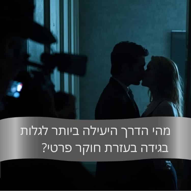 מהי הדרך היעילה ביותר לגלות בגידה בעזרת חוקר פרטי - גל חקירות